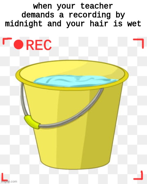 HE GAVE US 5 ASSIGNMENTS EVERY DAY AND EXPECTS THEM ALL TO BE DUE IN 15 MIN | when your teacher demands a recording by midnight and your hair is wet | made w/ Imgflip meme maker