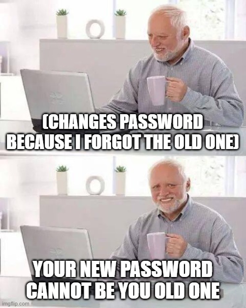 Hide the Pain Harold | (CHANGES PASSWORD BECAUSE I FORGOT THE OLD ONE); YOUR NEW PASSWORD CANNOT BE YOU OLD ONE | image tagged in memes,hide the pain harold,password | made w/ Imgflip meme maker