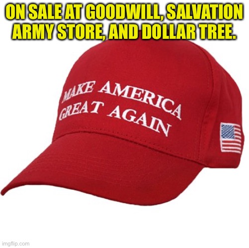 MAGAt hat, no longer fashionable | ON SALE AT GOODWILL, SALVATION ARMY STORE, AND DOLLAR TREE. | image tagged in maga hat | made w/ Imgflip meme maker