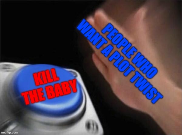 Blank Nut Button Meme | PEOPLE WHO WANT A PLOT TWIST KILL THE BABY | image tagged in memes,blank nut button | made w/ Imgflip meme maker