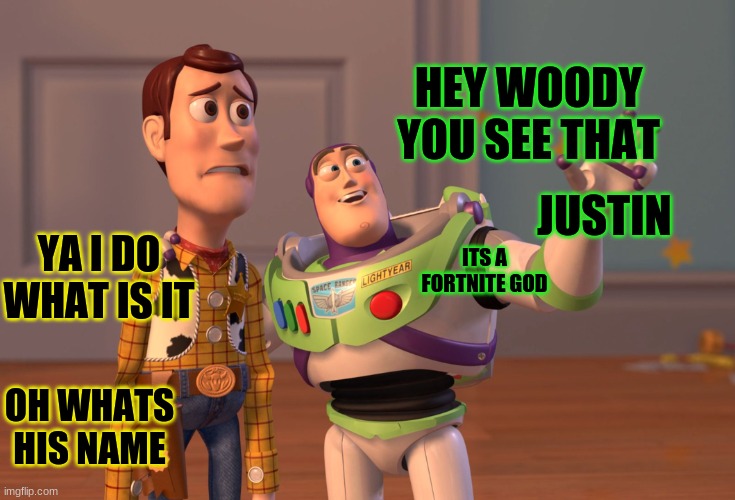 justin | HEY WOODY YOU SEE THAT; JUSTIN; YA I DO WHAT IS IT; ITS A FORTNITE GOD; OH WHATS HIS NAME | image tagged in memes,x x everywhere | made w/ Imgflip meme maker