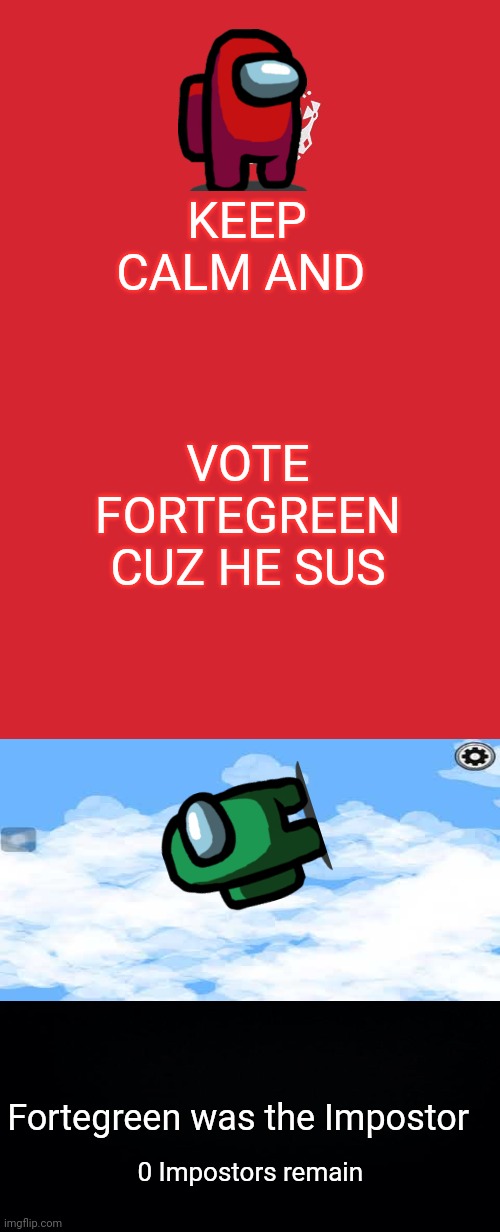 Fortegreen was the Impostor lol, not red | KEEP CALM AND; VOTE FORTEGREEN CUZ HE SUS; Fortegreen was the Impostor; 0 Impostors remain | image tagged in memes,keep calm and carry on red,among us,sus | made w/ Imgflip meme maker
