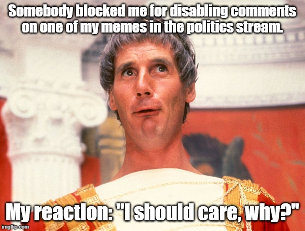 I should care, why? | Somebody blocked me for disabling comments on one of my memes in the politics stream. My reaction: "I should care, why?" | image tagged in life of brian | made w/ Imgflip meme maker