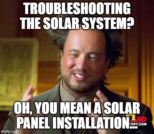 Ancient Aliens Meme | TROUBLESHOOTING THE SOLAR SYSTEM? OH, YOU MEAN A SOLAR PANEL INSTALLATION... | image tagged in memes,ancient aliens | made w/ Imgflip meme maker