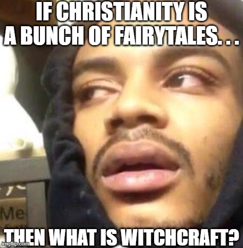 Hits Blunt | IF CHRISTIANITY IS A BUNCH OF FAIRYTALES. . . THEN WHAT IS WITCHCRAFT? | image tagged in hits blunt | made w/ Imgflip meme maker