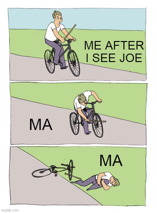 Bike Fall | ME AFTER I SEE JOE; MA; MA | image tagged in memes,bike fall | made w/ Imgflip meme maker