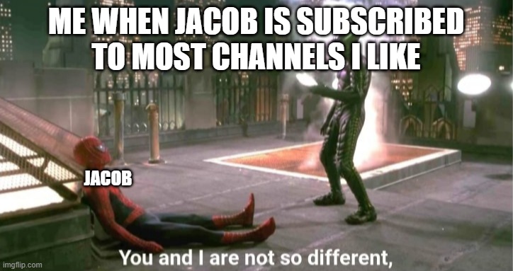 You and i are not so diffrent | ME WHEN JACOB IS SUBSCRIBED TO MOST CHANNELS I LIKE; JACOB | image tagged in you and i are not so diffrent | made w/ Imgflip meme maker