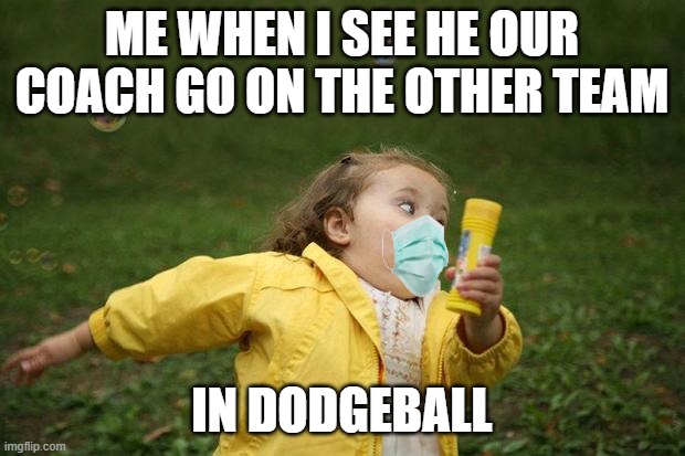 I always hated this | ME WHEN I SEE HE OUR COACH GO ON THE OTHER TEAM; IN DODGEBALL | image tagged in girl running | made w/ Imgflip meme maker