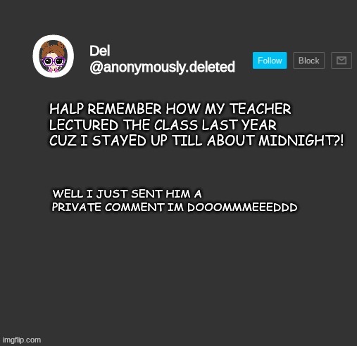 Del Announcement | HALP REMEMBER HOW MY TEACHER LECTURED THE CLASS LAST YEAR CUZ I STAYED UP TILL ABOUT MIDNIGHT?! WELL I JUST SENT HIM A PRIVATE COMMENT IM DOOOMMMEEEDDD | image tagged in del announcement | made w/ Imgflip meme maker