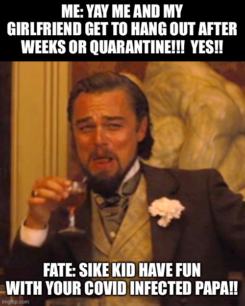 LEAVE ME ALONE FATE | ME: YAY ME AND MY GIRLFRIEND GET TO HANG OUT AFTER WEEKS OR QUARANTINE!!!  YES!! FATE: SIKE KID HAVE FUN WITH YOUR COVID INFECTED PAPA!! | image tagged in memes,laughing leo,fate,life sucks | made w/ Imgflip meme maker