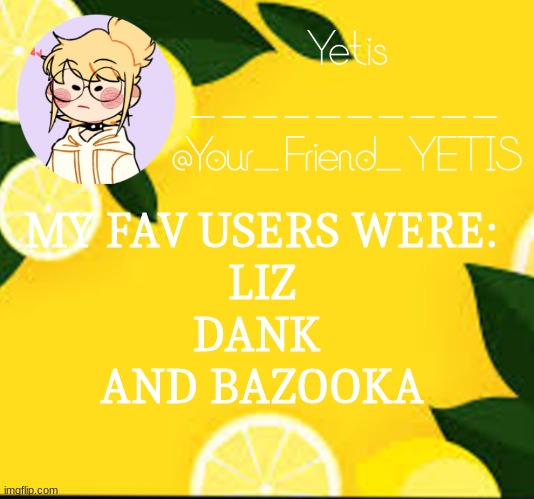 yeppers | MY FAV USERS WERE:
LIZ
DANK 
AND BAZOOKA | image tagged in yetis and lemons | made w/ Imgflip meme maker
