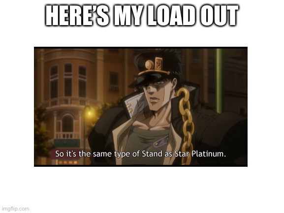 So it’s the same type of stand | HERE’S MY LOAD OUT | image tagged in jojo's bizarre adventure,jojo meme,anime,memes | made w/ Imgflip meme maker