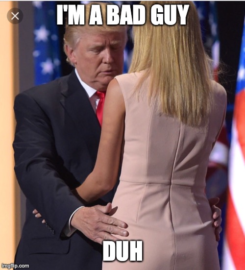 Trump & Ivanka | I'M A BAD GUY DUH | image tagged in trump ivanka | made w/ Imgflip meme maker