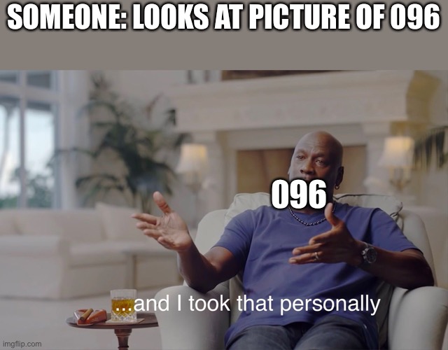 096 be sensitive | SOMEONE: LOOKS AT PICTURE OF 096; 096 | image tagged in and i took that personally,scp,funny,scp meme | made w/ Imgflip meme maker