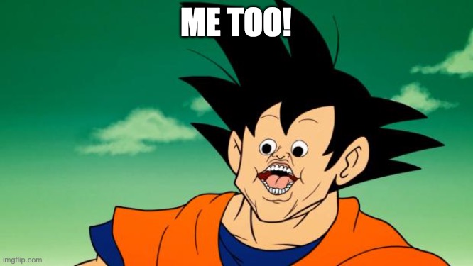 Derpy Interest Goku | ME TOO! | image tagged in derpy interest goku | made w/ Imgflip meme maker