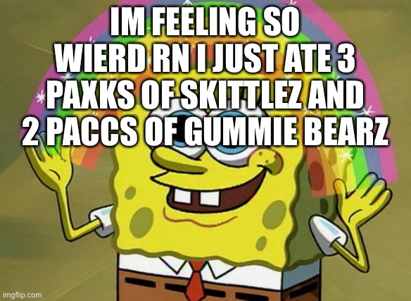 WHAUTHAHSHJSJWJSJJSJJ I’M TRYING TY WREITE | IM FEELING SO WIERD RN I JUST ATE 3 PAXKS OF SKITTLEZ AND 2 PACCS OF GUMMIE BEARZ | image tagged in memes,imagination spongebob | made w/ Imgflip meme maker