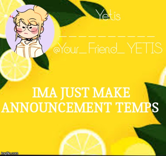 ya | IMA JUST MAKE ANNOUNCEMENT TEMPS | image tagged in yetis and lemons | made w/ Imgflip meme maker