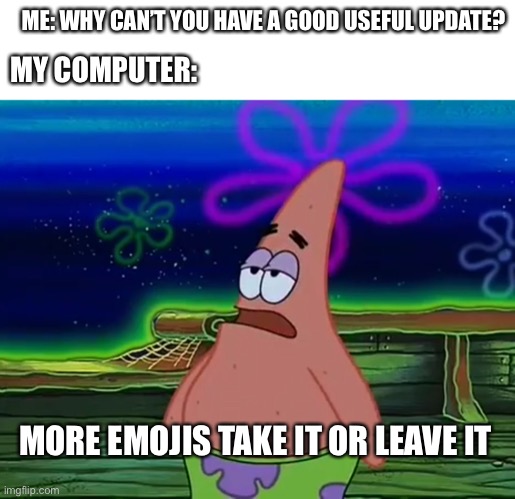 been a while ReEeeEEeEeE | ME: WHY CAN’T YOU HAVE A GOOD USEFUL UPDATE? MY COMPUTER:; MORE EMOJIS TAKE IT OR LEAVE IT | image tagged in patrick star take it or leave | made w/ Imgflip meme maker