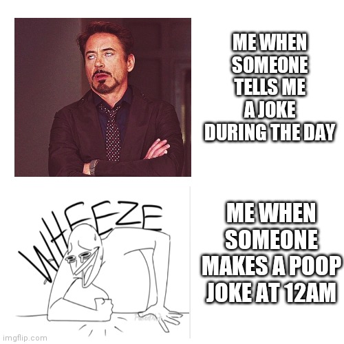 WHEEZE | ME WHEN SOMEONE TELLS ME A JOKE DURING THE DAY; ME WHEN SOMEONE MAKES A POOP JOKE AT 12AM | image tagged in memes,blank transparent square | made w/ Imgflip meme maker