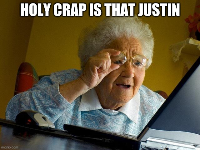 hi im bored | HOLY CRAP IS THAT JUSTIN | image tagged in memes,grandma finds the internet | made w/ Imgflip meme maker