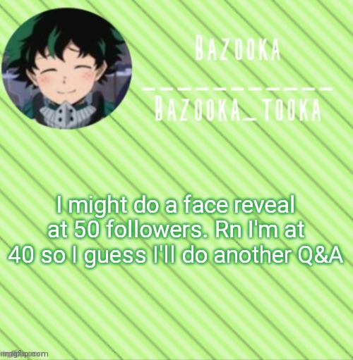 Q&A | I might do a face reveal at 50 followers. Rn I'm at 40 so I guess I'll do another Q&A | image tagged in bazooka's announcement template 3 | made w/ Imgflip meme maker