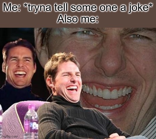 laugh attac | Me: *tryna tell some one a joke*
Also me: | image tagged in tom cruise laugh | made w/ Imgflip meme maker