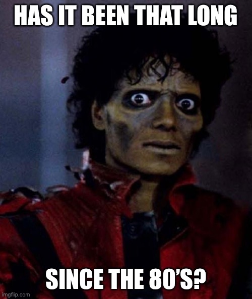 Zombie Michael Jackson | HAS IT BEEN THAT LONG SINCE THE 80’S? | image tagged in zombie michael jackson | made w/ Imgflip meme maker