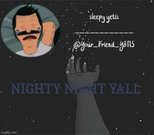 . | NIGHTY NIGHT YALL | image tagged in nighttime yetis | made w/ Imgflip meme maker