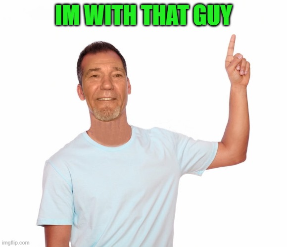 point up | IM WITH THAT GUY | image tagged in point up | made w/ Imgflip meme maker