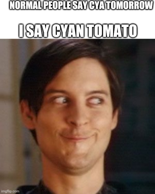 WHEEZE I love the look on his face | NORMAL PEOPLE SAY CYA TOMORROW; I SAY CYAN TOMATO | image tagged in tobey maguire silly | made w/ Imgflip meme maker