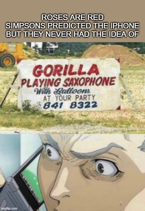 Gorilla Playing Saxophone | ROSES ARE RED
SIMPSONS PREDICTED THE IPHONE
BUT THEY NEVER HAD THE IDEA OF | image tagged in funny,memes,funny memes | made w/ Imgflip meme maker