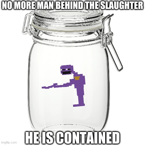 don't get any ideas, I made this for shits n giggles | NO MORE MAN BEHIND THE SLAUGHTER; HE IS CONTAINED | image tagged in fnaf,the man behind the slaughter,memes,shitpost | made w/ Imgflip meme maker