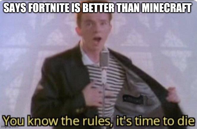 You know the rules its time to die | SAYS FORTNITE IS BETTER THAN MINECRAFT | image tagged in you know the rules its time to die | made w/ Imgflip meme maker