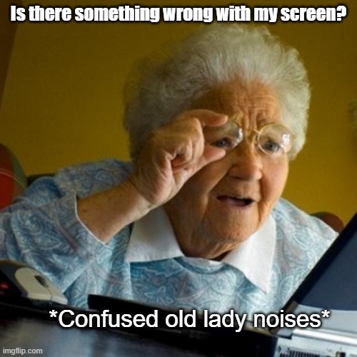 confused grandma | Is there something wrong with my screen? *Confused old lady noises* | image tagged in confused grandma | made w/ Imgflip meme maker