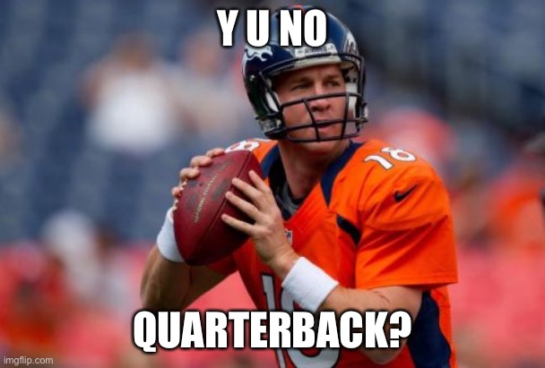 Manning Broncos Meme | Y U NO QUARTERBACK? | image tagged in memes,manning broncos | made w/ Imgflip meme maker