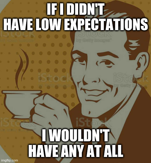 Mug Approval | IF I DIDN'T HAVE LOW EXPECTATIONS; I WOULDN'T HAVE ANY AT ALL | image tagged in mug approval | made w/ Imgflip meme maker