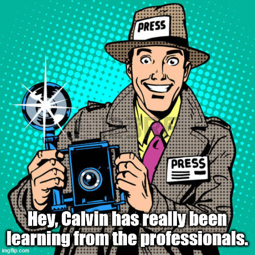 today's journalists | Hey, Calvin has really been learning from the professionals. | image tagged in today's journalists | made w/ Imgflip meme maker
