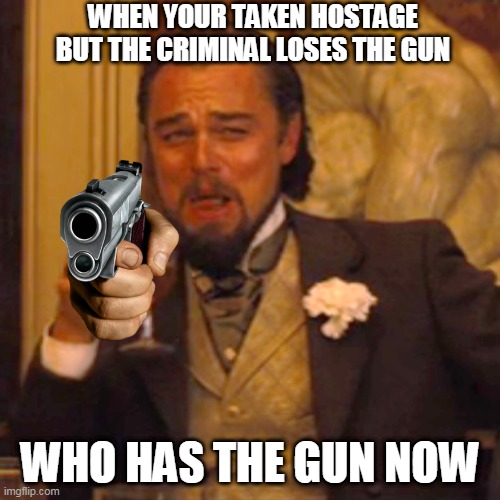 Laughing Leo | WHEN YOUR TAKEN HOSTAGE BUT THE CRIMINAL LOSES THE GUN; WHO HAS THE GUN NOW | image tagged in memes,laughing leo | made w/ Imgflip meme maker