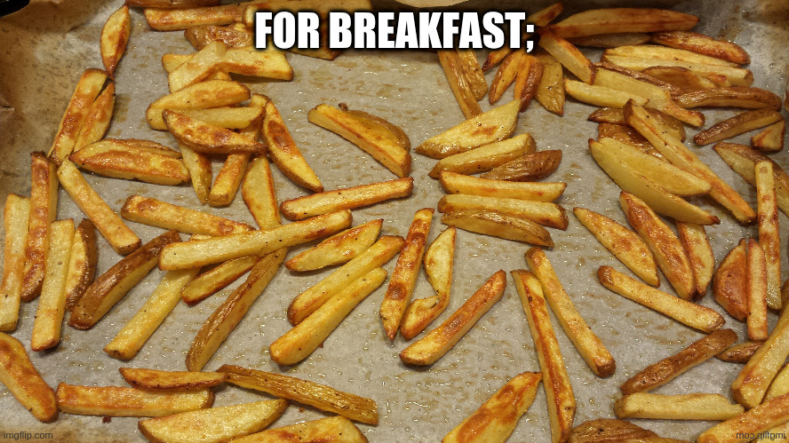 Fries | FOR BREAKFAST; | image tagged in fries | made w/ Imgflip meme maker