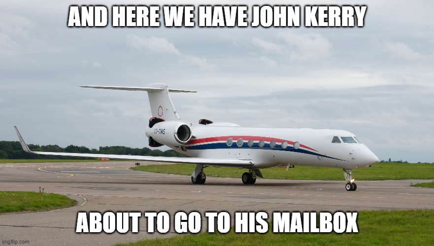 Worst. Hypocrite. Ever. | AND HERE WE HAVE JOHN KERRY; ABOUT TO GO TO HIS MAILBOX | image tagged in john kerry,jet | made w/ Imgflip meme maker