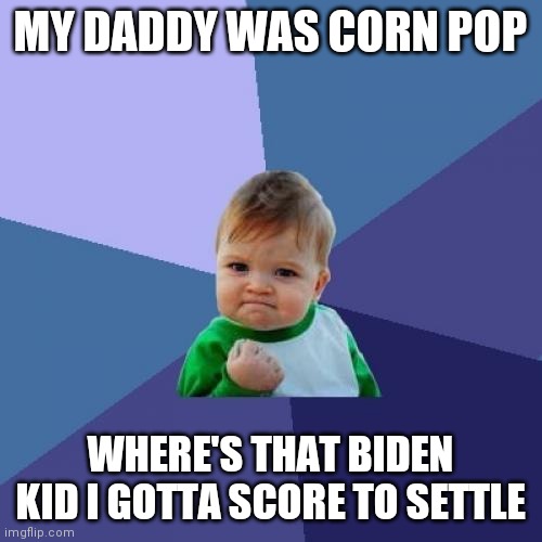 gonna kick  me some coke head ass | MY DADDY WAS CORN POP; WHERE'S THAT BIDEN KID I GOTTA SCORE TO SETTLE | image tagged in memes,success kid | made w/ Imgflip meme maker