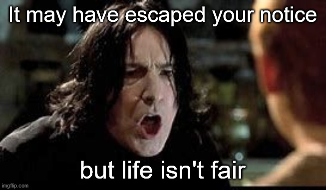 Angry Snape | It may have escaped your notice but life isn't fair | image tagged in angry snape | made w/ Imgflip meme maker