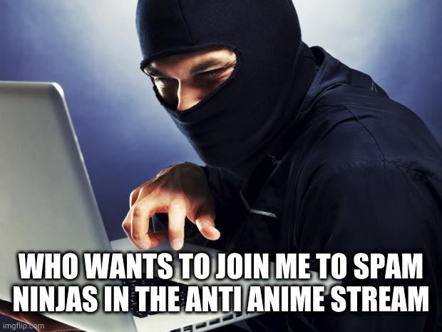 come my ninja underlings and help fight against the enemies |  WHO WANTS TO JOIN ME TO SPAM NINJAS IN THE ANTI ANIME STREAM | image tagged in ninja | made w/ Imgflip meme maker