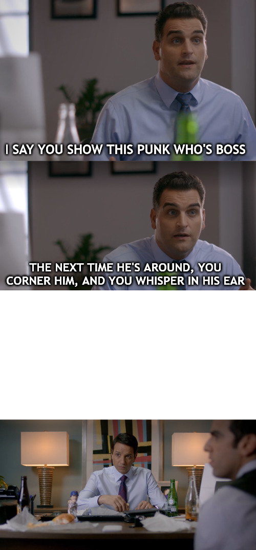 Whisper in his Ear | I SAY YOU SHOW THIS PUNK WHO'S BOSS; THE NEXT TIME HE'S AROUND, YOU CORNER HIM, AND YOU WHISPER IN HIS EAR | image tagged in cobra kai,whisper | made w/ Imgflip meme maker