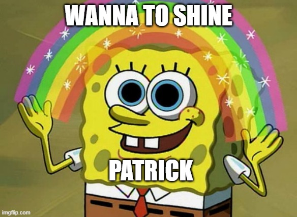 Imagination Spongebob | WANNA TO SHINE; PATRICK | image tagged in memes,imagination spongebob | made w/ Imgflip meme maker