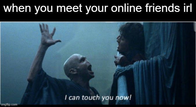 Nothing like putting your friends in intense pain by touching them with your finger | when you meet your online friends irl | image tagged in i can touch you now | made w/ Imgflip meme maker