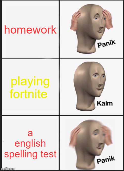 Panik Kalm Panik Meme | homework; playing fortnite; a english spelling test | image tagged in memes,panik kalm panik | made w/ Imgflip meme maker
