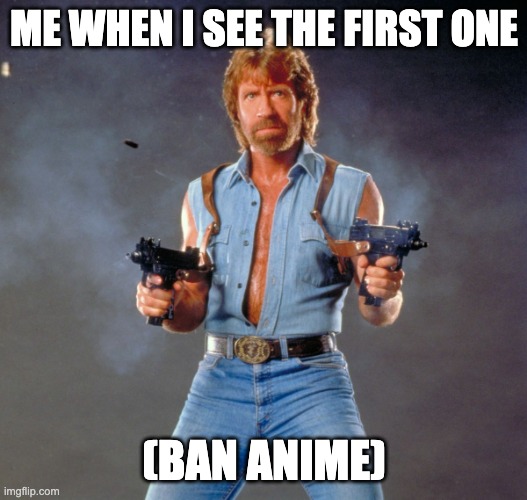 Chuck Norris Guns Meme | ME WHEN I SEE THE FIRST ONE (BAN ANIME) | image tagged in memes,chuck norris guns,chuck norris | made w/ Imgflip meme maker
