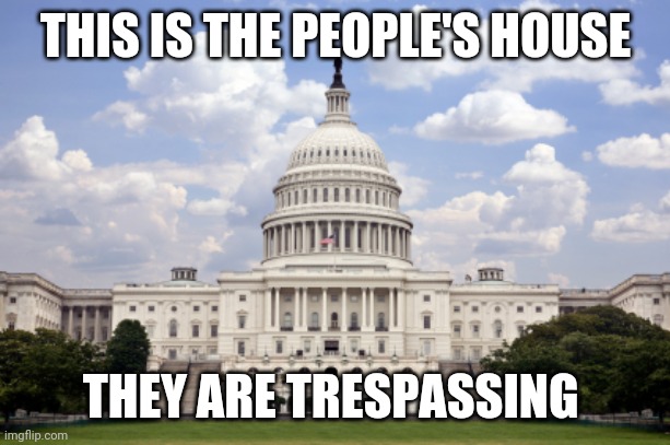 Capitol building  | THIS IS THE PEOPLE'S HOUSE; THEY ARE TRESPASSING | image tagged in capitol building | made w/ Imgflip meme maker