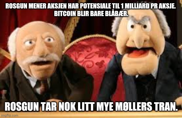 Old Guys from Muppets | ROSGUN MENER AKSJEN HAR POTENSIALE TIL 1 MILLIARD PR AKSJE. 
BITCOIN BLIR BARE BLÅBÆR. ROSGUN TAR NOK LITT MYE MØLLERS TRAN. | image tagged in old guys from muppets | made w/ Imgflip meme maker